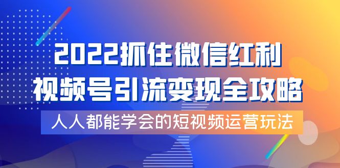 【副业项目4178期】2022抓住微信红利，视频号引流变现全攻略，人人都能学会的短视频运营玩法-副业大全