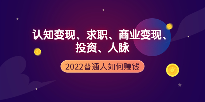 【副业项4187期】2022普通人如何赚钱：包括认知变现、求职、商业变现、投资、人脉等等-副业大全
