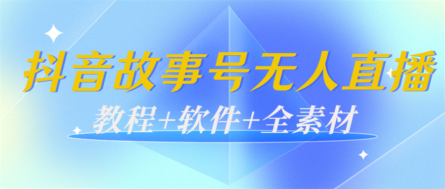 【副业项目4193期】外边698的抖音故事号无人直播：6千人在线一天变现200（教程+软件+全素材）-副业大全