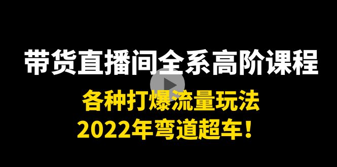 【副业项目4200期】带货直播间全系高阶课程：各种打爆流量玩法，2022年弯道超车-副业大全