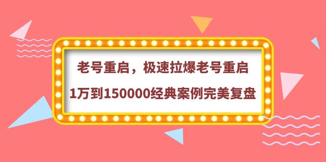 【副业项目4201期】老号重启，极速拉爆老号重启1万到150000经典案例完美复盘-副业大全