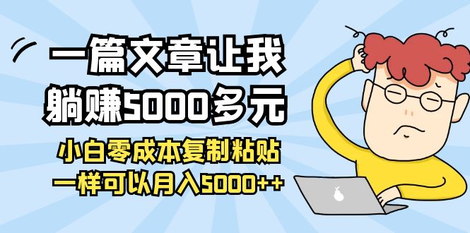 【副业项目4208期】一篇文章让我躺赚5000多元，小白零成本复制粘贴一样可以月入5000+-副业大全