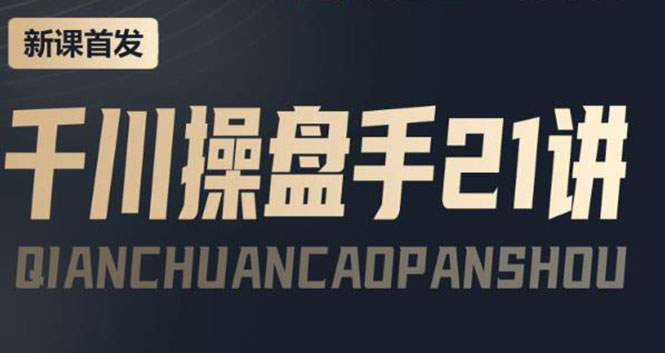 【副业项目4226期】某收费课程：千川操盘手实操，让人人成为千川操盘手，涨ROI、gmv、涨利润-副业大全