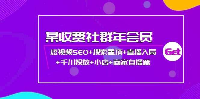【副业项目4236期】某收费社群年会员：短视频SEO+搜索置顶+直播入局+千川投放+小店+商家自播篇-副业大全
