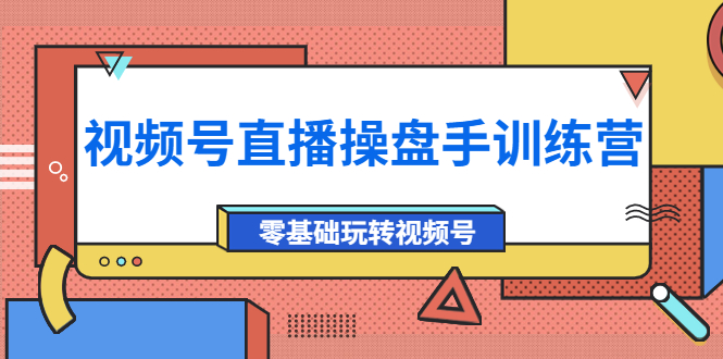 【副业项目4250期】外面收费700的视频号直播操盘手训练营：零基础玩转视频号（10节课）-副业大全