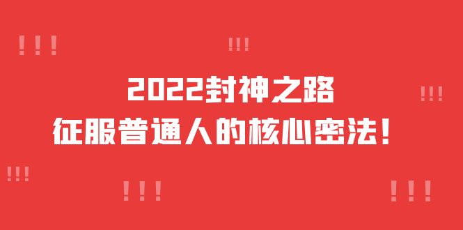 【副业项目4256期】2022封神之路-征服普通人的核心密法，全面打通认知-价值6977元-副业大全