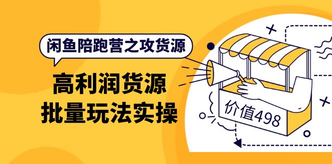 【副业项目4261期】闲鱼陪跑营之攻货源：高利润货源批量玩法，月入过万实操-副业大全
