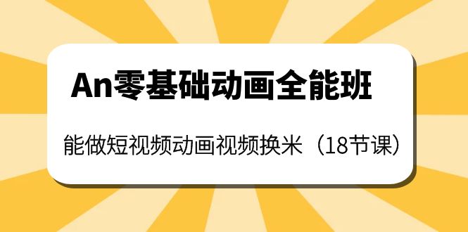 【副业项目4266期】An零基础动画全能班：能做短视频动画视频换米（18节课）-副业大全