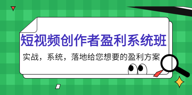 【副业项目4268期】短视频创作者盈利系统班，实战，系统，落地给您想要的盈利方案-副业大全
