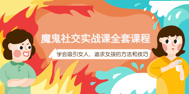 【副业项目4279期】魔鬼社交实战课全套课程：教你怎样吸引女人，追求女孩的方法和技巧-副业大全