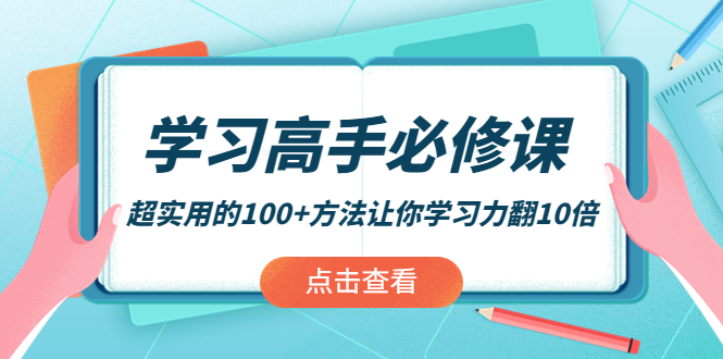 【副业项目4282期】学习高手必修课：超实用的100+方法让你学习力翻10倍-副业大全