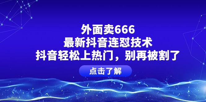 【副业项目4286期】外面卖666的最新抖音连怼技术，抖音轻松上热门，别再被割了-副业大全