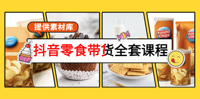 【副业项目4300期】抖音零食带货全套课程：从0到1搭建账号，涨粉卖货（提供素材库）-副业大全
