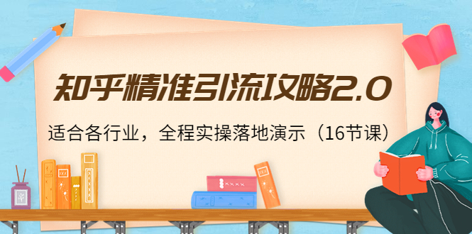 【副业项目4301期】知乎精准引流攻略2.0，适合各行业，全程实操落地演示（16节课）-副业大全