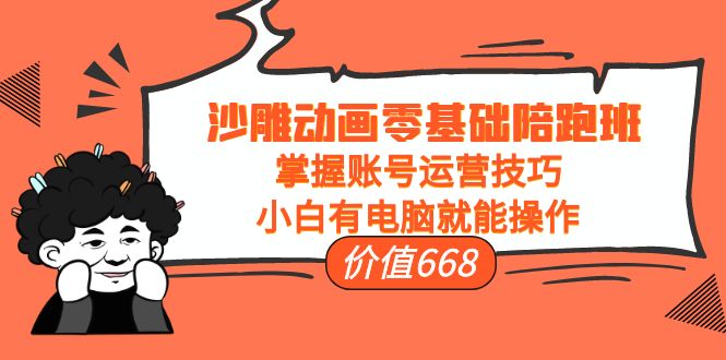 【副业项目4302期】沙雕动画零基础陪跑班，掌握账号运营技巧，小白有电脑就能操作-副业大全