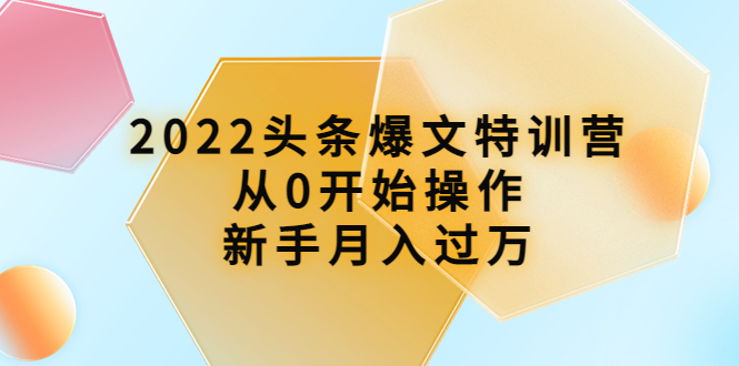 【副业项目4304期】2022头条爆文特训营：从0开始操作，新手月入过万（16节课时）-副业大全