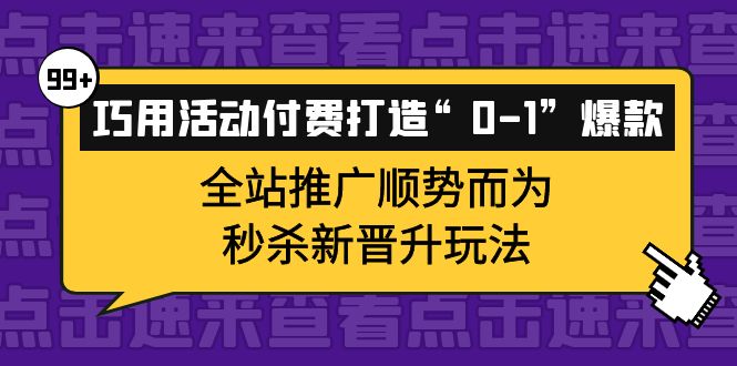 【副业项目4317期】巧用活动付费打造“0-1”爆款，全站推广顺势而为，秒杀新晋升玩法-副业大全