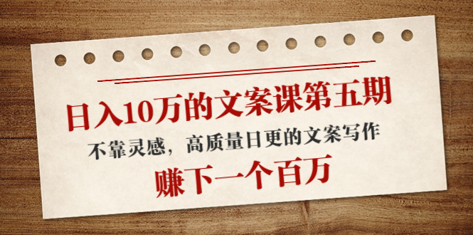 【副业项目4322期】日入10万的文案课第五期， 不靠灵感，高质量日更的文案写作，赚下一个百万-副业大全