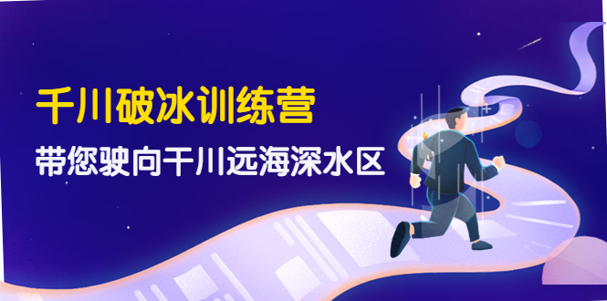 【副业项目4326期】千川破冰训练营，带您驶向干川远海深水区-价值499元-副业大全