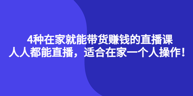 【副业项目4336期】4种在家就能带货赚钱的直播课，人人都能直播，适合在家一个人操作-副业大全
