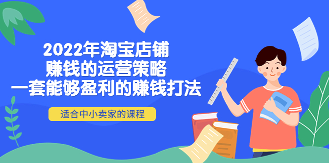 【副业项目4349期】2022年淘宝店铺赚钱的运营策略：一套能够盈利的赚钱打法，适合中小卖家-副业大全