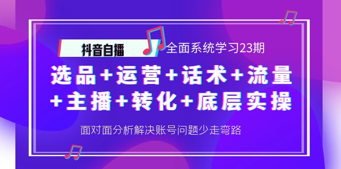 【副业项目4359期】抖音自播 全面系统学习23期：选品+运营+话术+流量+主播+转化+底层实操-副业大全