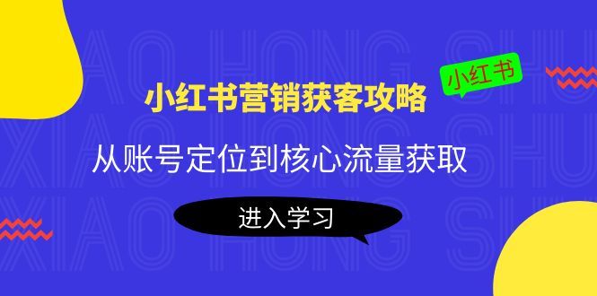 【副业项目4361期】小红书营销获客攻略：从账号定位到核心流量获取，爆款笔记打造-副业大全