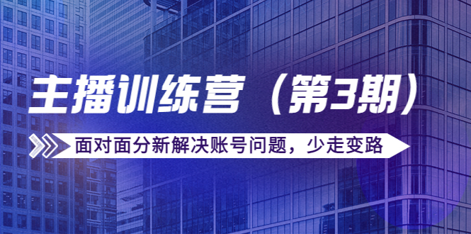 【副业项目4363期】传媒主播训练营（第三期）面对面分新解决账号问题，少走变路（价值6000）-副业大全