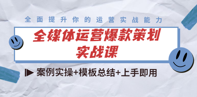 【副业项目4377期】全媒体运营爆款策划实战课：案例实操+模板总结+上手即用（111节课时）-副业大全