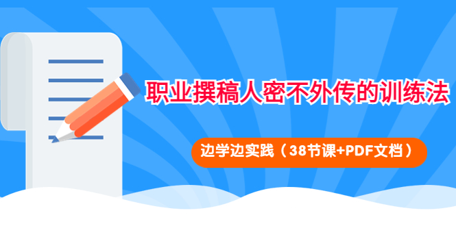 【副业项目4385期】职业撰稿人密不外传的训练法：边学边实践（38节课+PDF文档）-副业大全