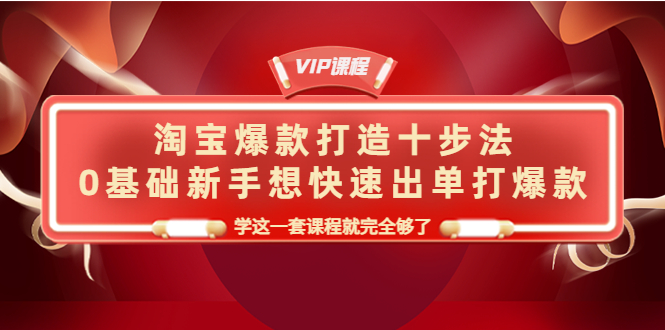 【副业项目4390期】淘宝爆款打造十步法：0基础新手想快速出单打爆款，学这一套课程就完全够了-副业大全
