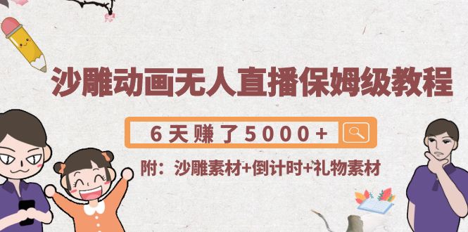 【副业项目4394期】沙雕动画无人直播保姆级教程：6天赚了5000+(附沙雕素材+倒计时+礼物素材)-副业大全