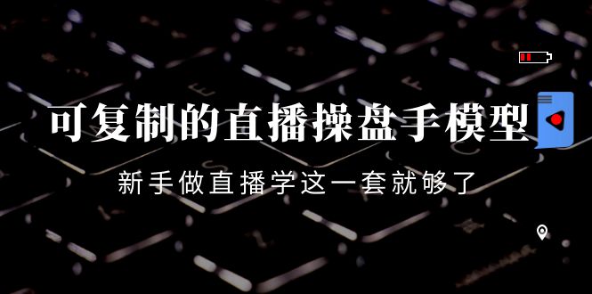 【副业项目4398期】可复制的直播操盘手模型：新手做直播就学这一套就够了（12节课）-副业大全