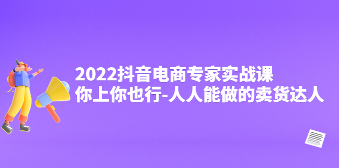【副业项目4408期】2022抖音电商专家实战课，你上你也行-人人能做的卖货达人-副业大全