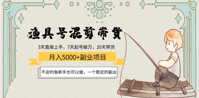 【副业项目4415期】渔具号混剪带货月入5000+项目：不会钓鱼新手也可以做，一个稳定的副业-副业大全