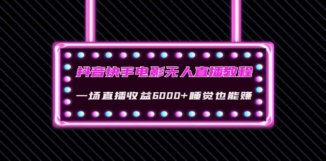 【副业项目4427期】抖音快手电影无人直播教程：一场直播收益6000+睡觉也能赚(教程+软件+素材)-副业大全
