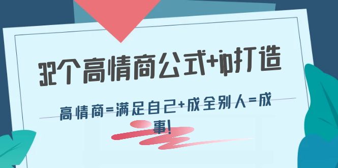 【副业项目4443期】32个高情商公式+ip打造：高情商=满足自己+成全别人=成事-副业大全