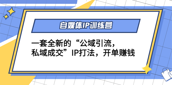 【副业项目4568期】自媒体IP训练营(12+13期)一套全新的“公域引流，私域成交”IP打法 开单赚钱-副业大全