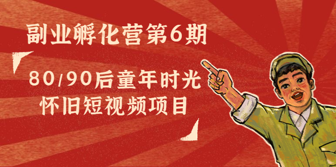 【副业项目4621期】黄岛主副业孵化营第6期：80/90后童年时光怀旧短视频项目-副业大全