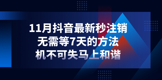 【副业项目4626期】11月抖音最新秒注销，无需等7天的方法，机不可失马上和谐-副业大全