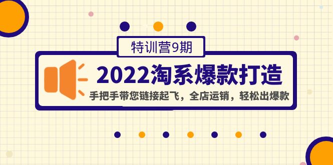 【副业项目4606期】2022淘系爆款打造特训营9期：手把手带您链接起飞，全店运销，轻松出爆款-副业大全