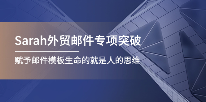 【副业项目4458期】Sarah外贸邮件专项突破，赋予邮件模板生命的就是人的思维-副业大全
