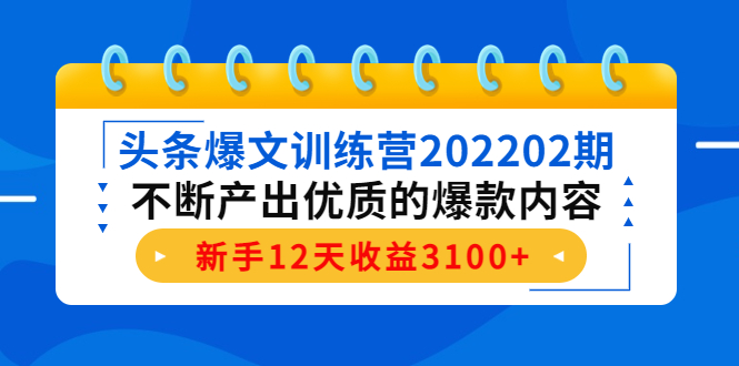 【副业项目4464期】头条爆文训练营：不断产出优质的爆款内容，新手12天收益3100+-副业大全