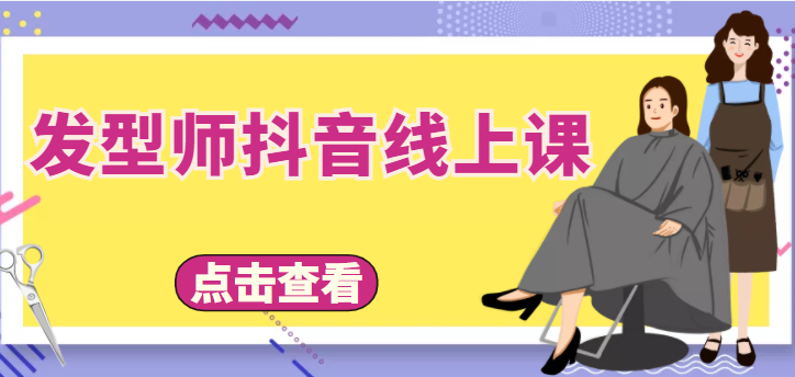 【副业项目4514期】发型师抖音线上课：做抖音只干4件事定人设、拍视频、上流量、来客人（价值699元）-副业大全