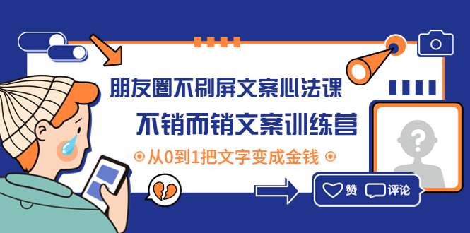 【副业项目4545期】朋友圈不刷屏文案心法课：不销而销文案训练营，从0到1把文字变成金钱-副业大全