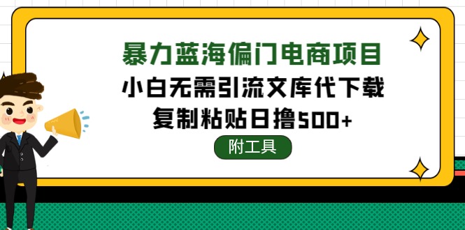 【副业项目4567期】稳定蓝海文库代下载项目，小白无需引流暴力撸金日入1000+（附带工具）-副业大全