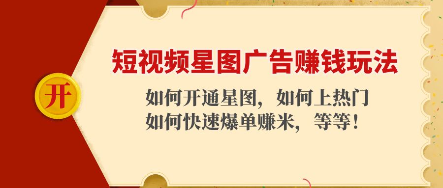 【副业项目4578期】短视频星图广告赚钱玩法：如何开通，如何上热门，如何快速爆单赚米-副业大全