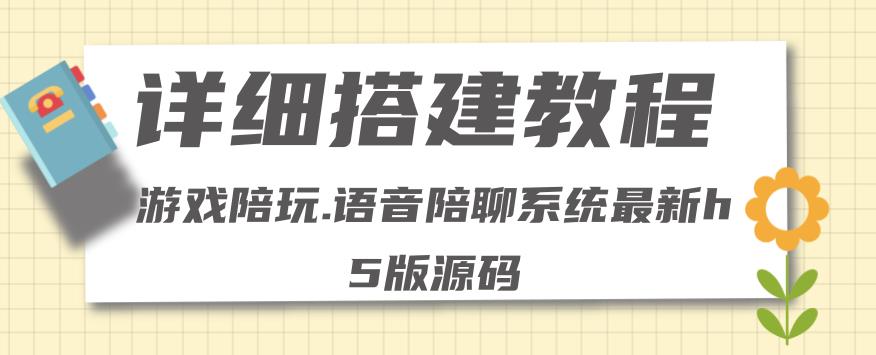 【副业项目4582期】0基础搭建游戏陪玩语音聊天平台，小白可学会（源码＋教程 ）价值15980元-副业大全