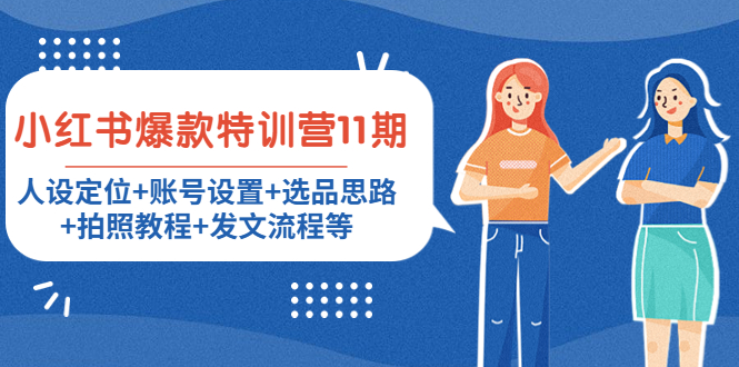【副业项目4591期】小红书爆款特训营11期：人设定位+账号设置+选品思路+拍照教程+发文流程等-副业大全