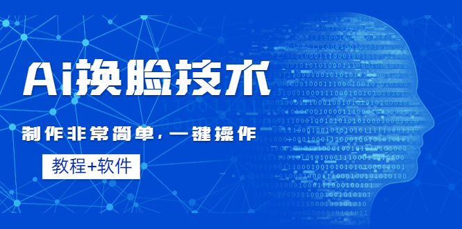 【副业项目4596期】Ai换脸技术教程：制作非常简单，一键操作（教程软件）-副业大全